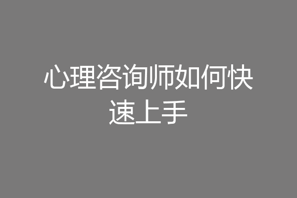 心理咨询师如何快速上手