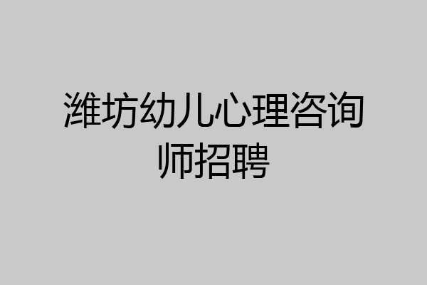 潍坊幼儿心理咨询师招聘