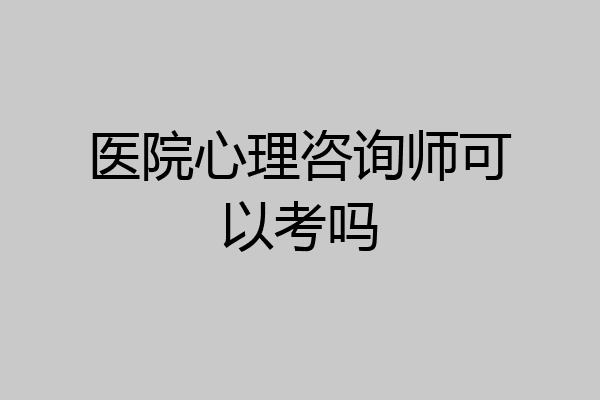 医院心理咨询师可以考吗