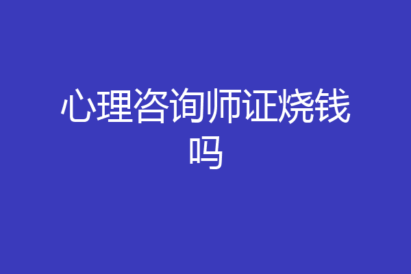 心理咨询师证烧钱吗