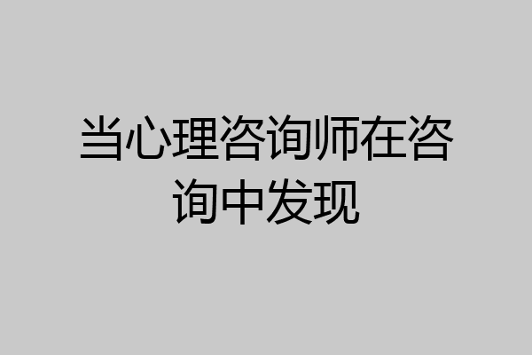 当心理咨询师在咨询中发现