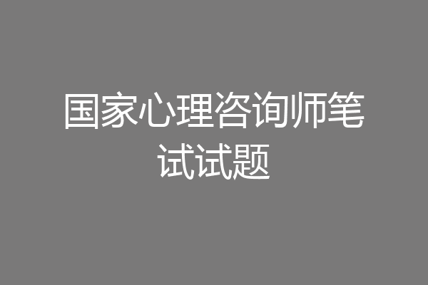 国家心理咨询师笔试试题