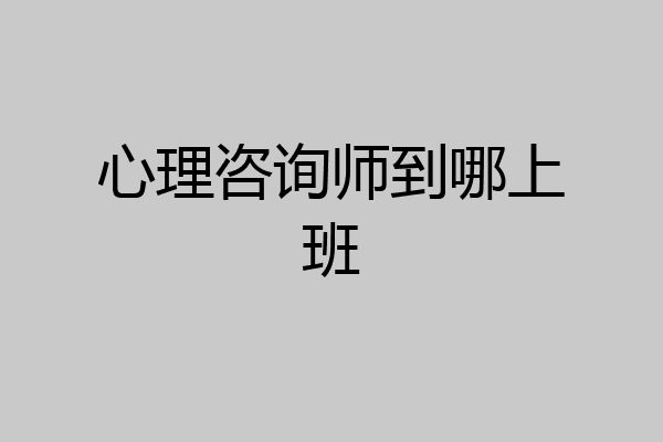 心理咨询师到哪上班