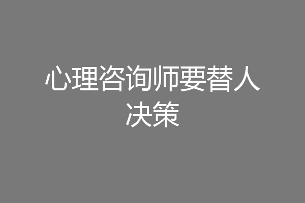 心理咨询师要替人决策