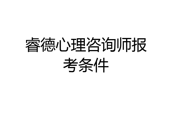 睿德心理咨询师报考条件