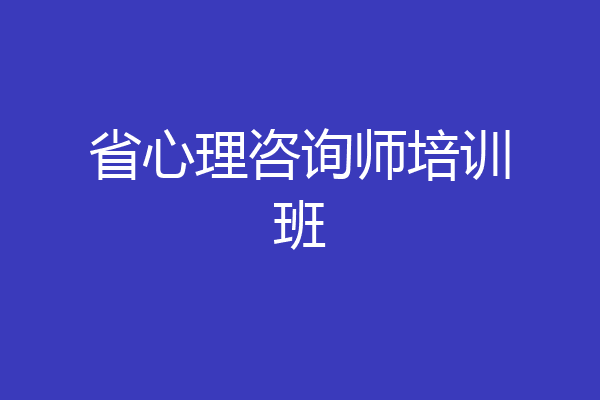 省心理咨询师培训班