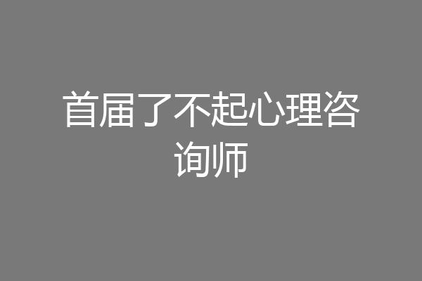 首届了不起心理咨询师