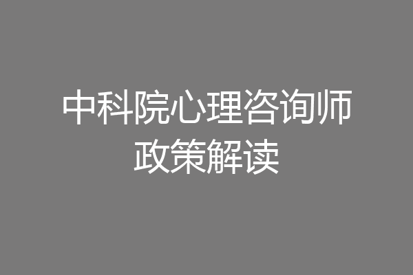 中科院心理咨询师政策解读