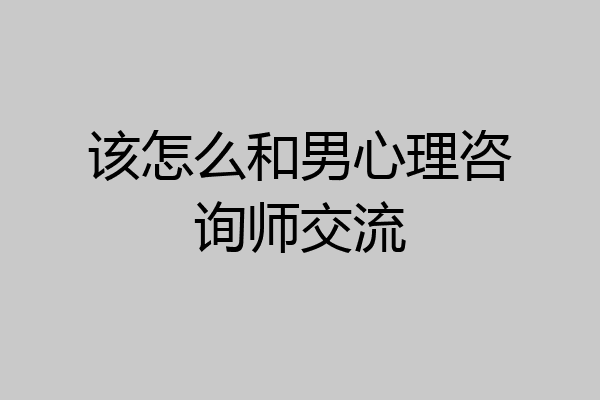 该怎么和男心理咨询师交流