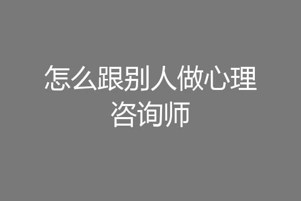 怎么跟别人做心理咨询师
