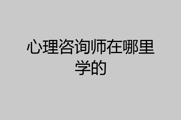 心理咨询师在哪里学的