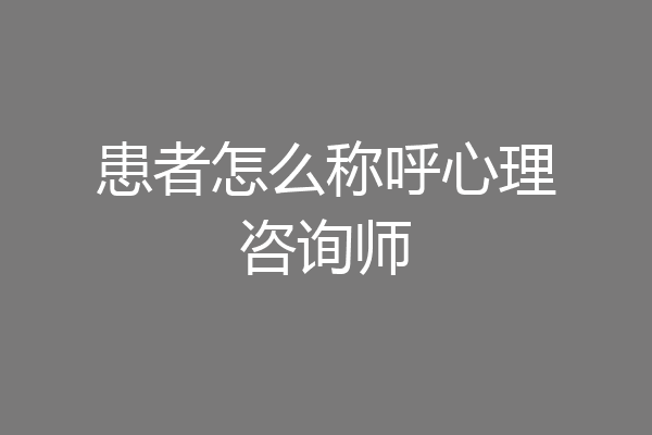患者怎么称呼心理咨询师