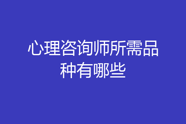 心理咨询师所需品种有哪些