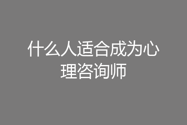 什么人适合成为心理咨询师