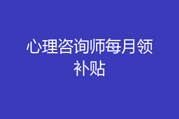心理咨询师每月领补贴
