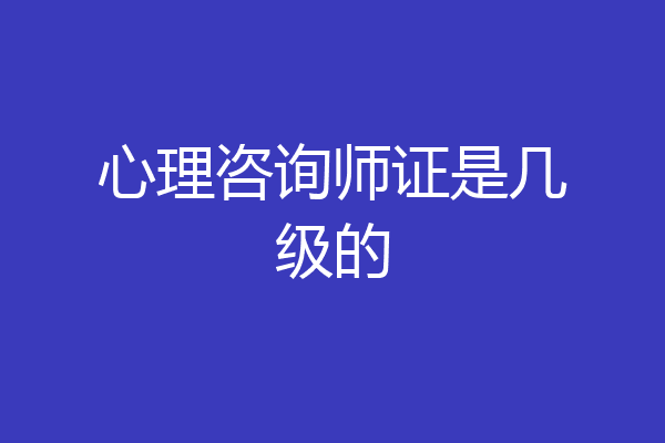 心理咨询师证是几级的
