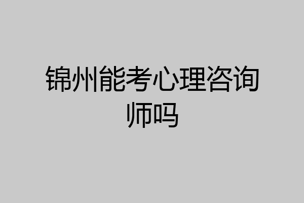 锦州能考心理咨询师吗