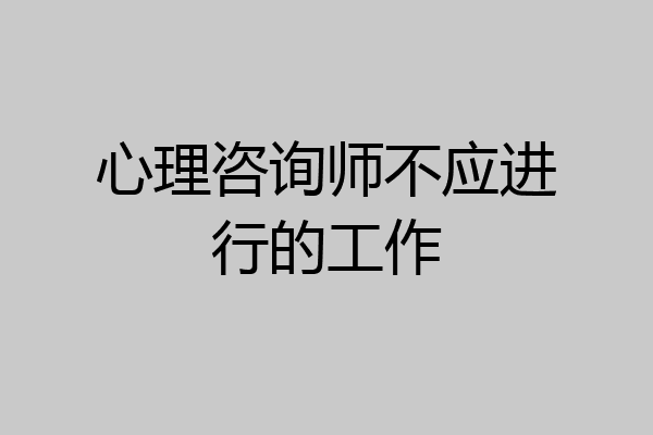 心理咨询师不应进行的工作