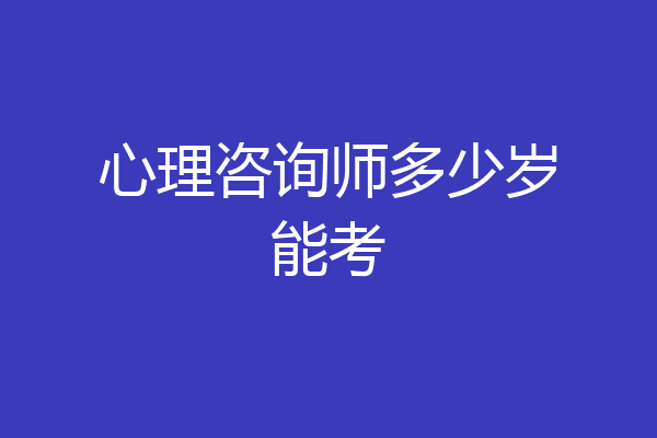 心理咨询师多少岁能考