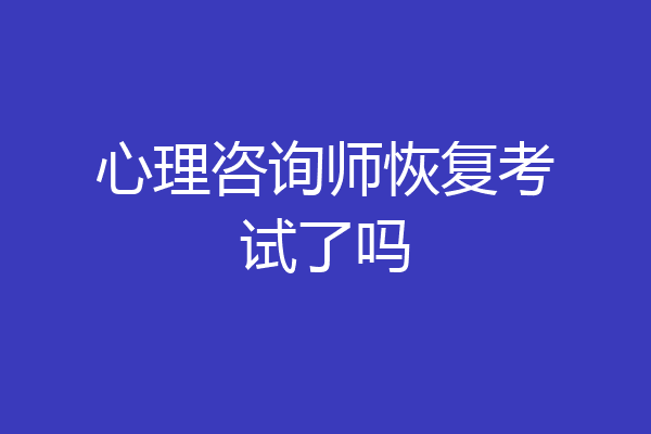 心理咨询师恢复考试了吗