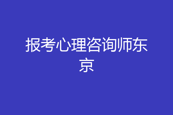 报考心理咨询师东京
