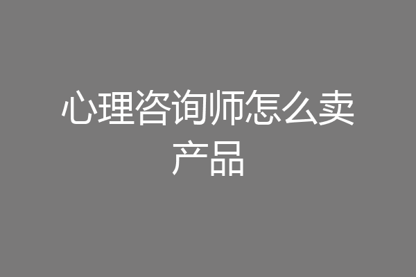心理咨询师怎么卖产品