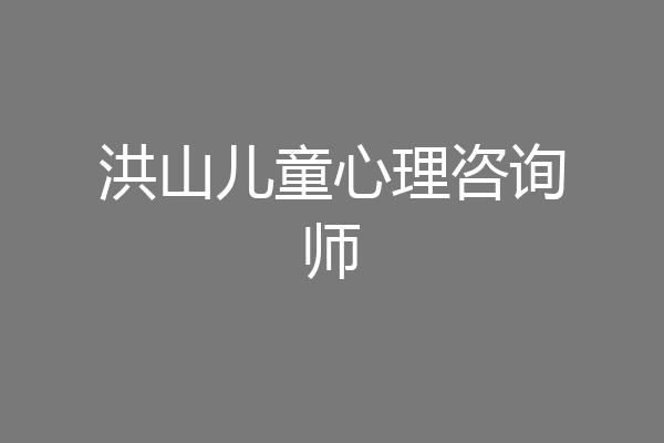 洪山儿童心理咨询师
