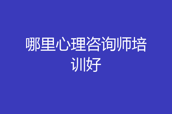 哪里心理咨询师培训好