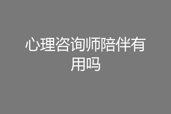 心理咨询师陪伴有用吗