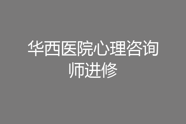 华西医院心理咨询师进修