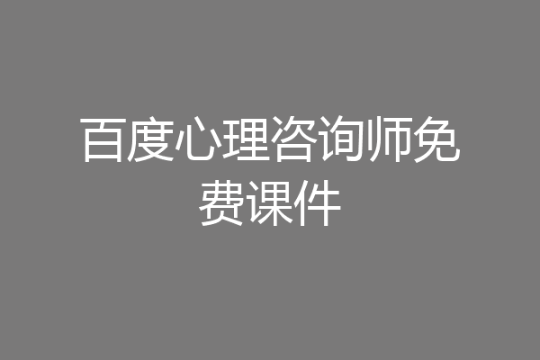 百度心理咨询师免费课件