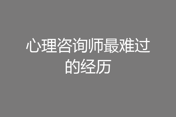 心理咨询师最难过的经历