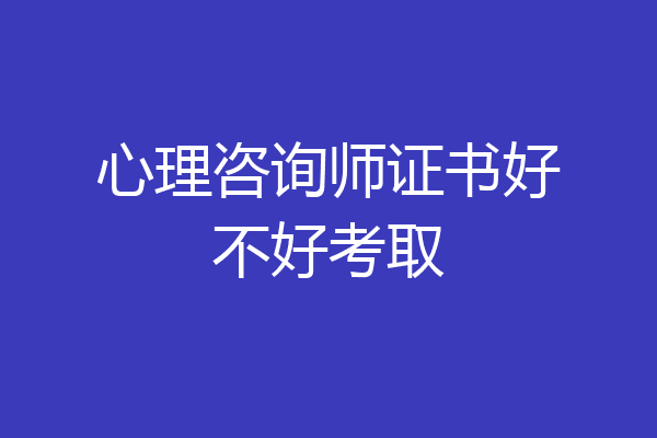 心理咨询师证书好不好考取