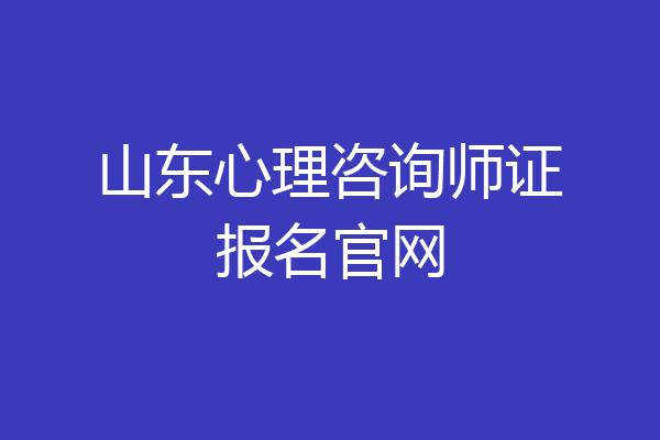 山东心理咨询师证报名官网