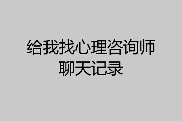 给我找心理咨询师聊天记录