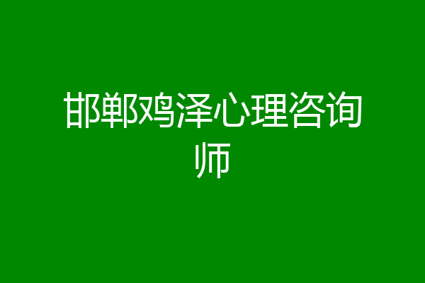 邯郸鸡泽心理咨询师