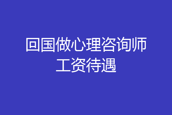 回国做心理咨询师工资待遇