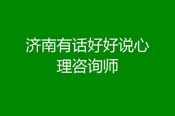 济南有话好好说心理咨询师