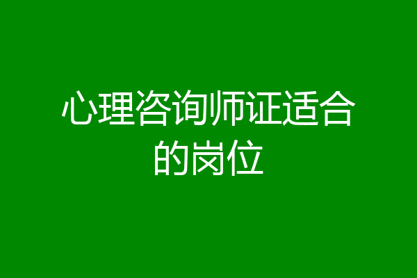 心理咨询师证适合的岗位