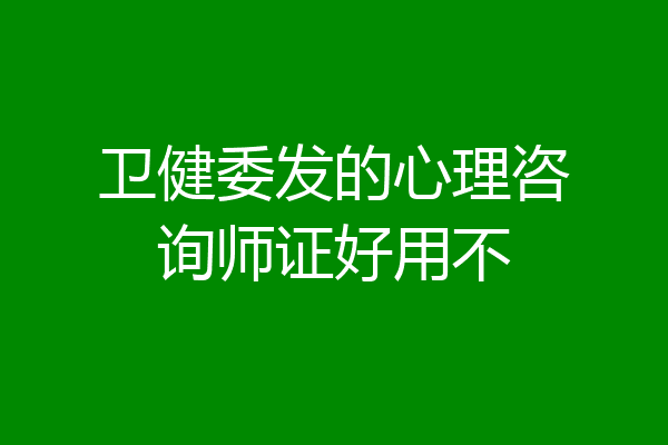 卫健委发的心理咨询师证好用不