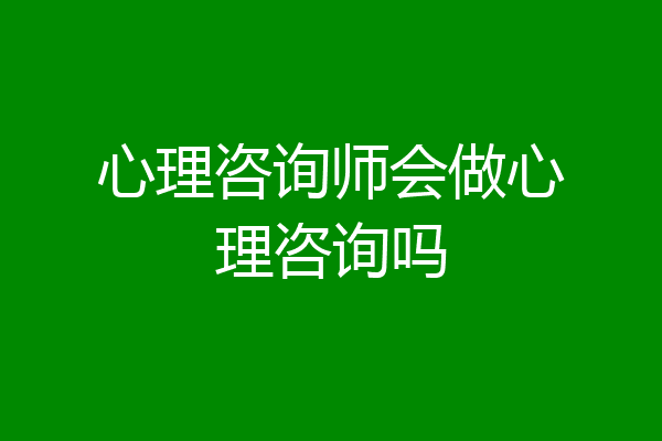 心理咨询师会做心理咨询吗