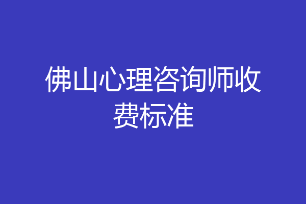 佛山心理咨询师收费标准