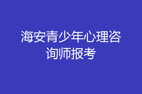 海安青少年心理咨询师报考