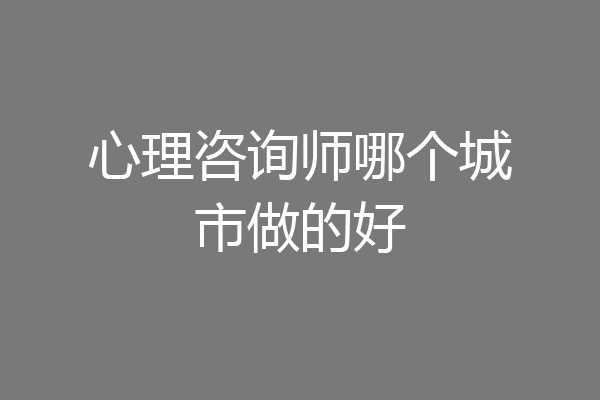 心理咨询师哪个城市做的好
