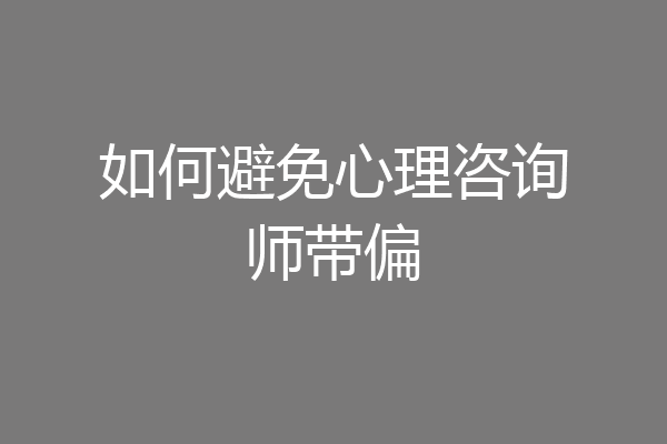 如何避免心理咨询师带偏