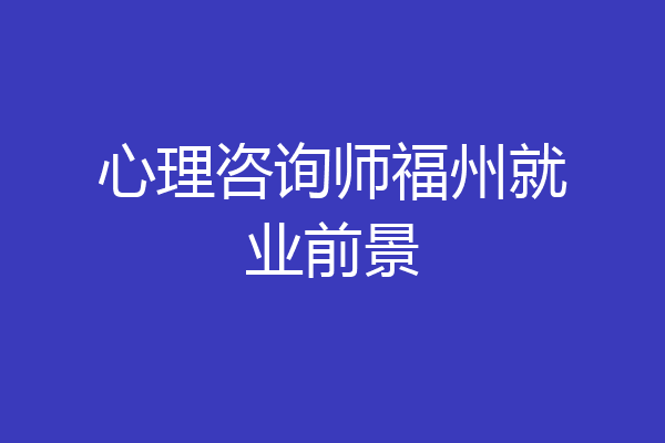 心理咨询师福州就业前景