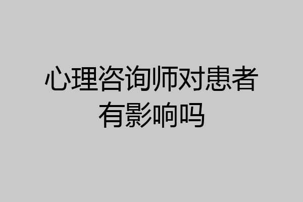 心理咨询师对患者有影响吗
