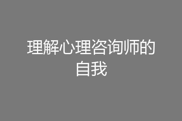 理解心理咨询师的自我
