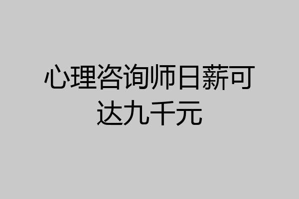 心理咨询师日薪可达九千元