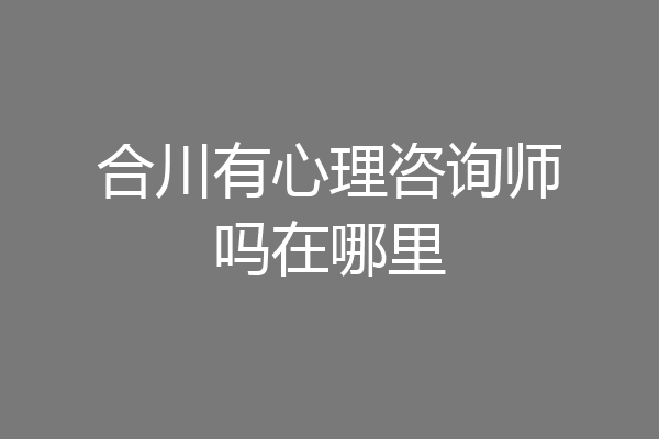 合川有心理咨询师吗在哪里